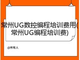 常州UG数控编程培训费用(常州UG编程培训费)