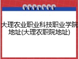 大理农业职业科技职业学院地址(大理农职院地址)