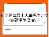 新乡延津县十大单招培训学校(延津单招培训)