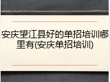 安庆望江县好的单招培训哪里有(安庆单招培训)