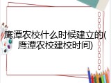 鹰潭农校什么时候建立的(鹰潭农校建校时间)