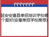 延安安塞县单招培训学校哪个最好(安塞单招学校推荐)