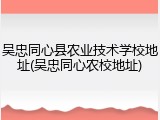 吴忠同心县农业技术学校地址(吴忠同心农校地址)