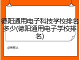 德阳通用电子科技学校排名多少(德阳通用电子学校排名)