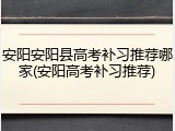 安阳安阳县高考补习推荐哪家(安阳高考补习推荐)