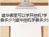建华哪里可以学开挖机?学费多少?(建华挖机学费多少)