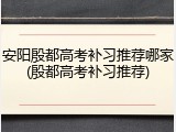 安阳殷都高考补习推荐哪家(殷都高考补习推荐)