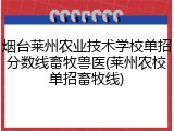 烟台莱州农业技术学校单招分数线畜牧兽医(莱州农校单招畜牧线)