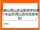 马鞍山雨山农业职高学校哪个专业好(雨山农校优势专业)