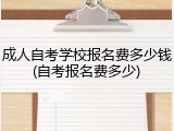 成人自考学校报名费多少钱(自考报名费多少)
