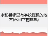 永和县哪里有学挖掘机的地方(永和学挖掘机)