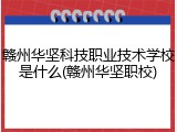 赣州华坚科技职业技术学校是什么(赣州华坚职校)
