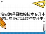 淮安洪泽县数控技术专升本对口专业(洪泽数控专升本)