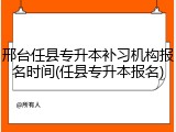 邢台任县专升本补习机构报名时间(任县专升本报名)