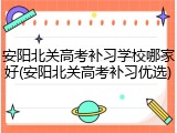 安阳北关高考补习学校哪家好(安阳北关高考补习优选)
