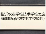 临沂农业学校技术学校怎么样(临沂农校技术学校如何)