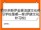 鄂尔多斯伊金霍洛旗文化补习学校是哪一家(伊旗文化补习校)