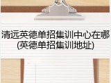 清远英德单招集训中心在哪(英德单招集训地址)