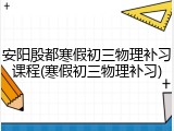 安阳殷都寒假初三物理补习课程(寒假初三物理补习)