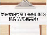 安阳安阳县高中全封闭补习机构(安阳县高补)