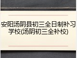 安阳汤阴县初三全日制补习学校(汤阴初三全补校)