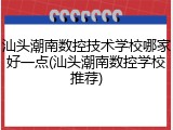 汕头潮南数控技术学校哪家好一点(汕头潮南数控学校推荐)