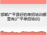 邯郸广平县好的单招培训哪里有(广平单招培训)