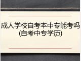 成人学校自考本中专能考吗(自考中专学历)