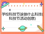 学校科技节该做什么科技(科技节活动创意)
