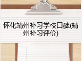 怀化靖州补习学校口碑(靖州补习评价)