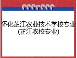 怀化芷江农业技术学校专业(芷江农校专业)