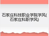 石家庄科技职业学院学风(石家庄科职学风)