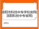 洛阳市科技中专学校官网(洛阳科技中专官网)
