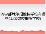 济宁邹城单招数控学校有哪些(邹城数控单招学校)