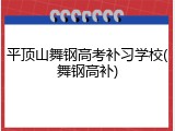 平顶山舞钢高考补习学校(舞钢高补)