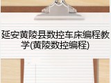 延安黄陵县数控车床编程教学(黄陵数控编程)