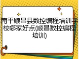 南平顺昌县数控编程培训学校哪家好点(顺昌数控编程培训)