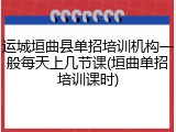运城垣曲县单招培训机构一般每天上几节课(垣曲单招培训课时)