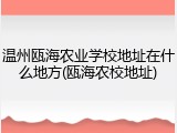 温州瓯海农业学校地址在什么地方(瓯海农校地址)