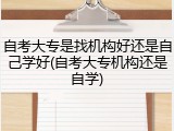 自考大专是找机构好还是自己学好(自考大专机构还是自学)