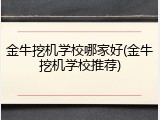 金牛挖机学校哪家好(金牛挖机学校推荐)