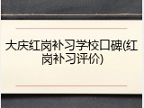 大庆红岗补习学校口碑(红岗补习评价)