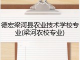 德宏梁河县农业技术学校专业(梁河农校专业)