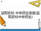 益阳农校 中专招生简章(益阳农校中专招生)