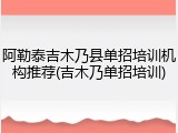 阿勒泰吉木乃县单招培训机构推荐(吉木乃单招培训)