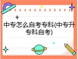 中专怎么自考专科(中专升专科自考)