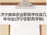 济宁曲阜农业职高学校读几年毕业(济宁农职高学制)
