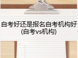 自考好还是报名自考机构好(自考vs机构)