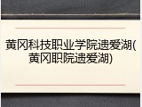 黄冈科技职业学院遗爱湖(黄冈职院遗爱湖)