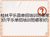 桂林平乐县单招培训班哪家好(平乐单招培训班哪家好)